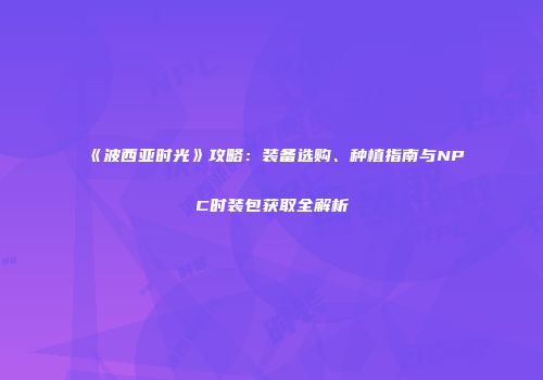 《波西亚时光》攻略:装备选购、种植指南与NPC时装包获取全解析