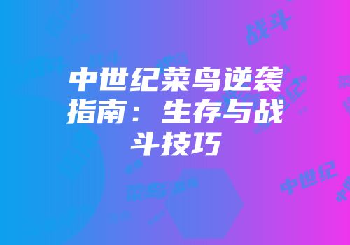 中世纪菜鸟逆袭指南：生存与战斗技巧