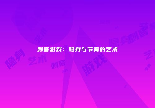 刺客游戏:隐身与节奏的艺术