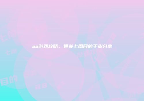 aa游戏攻略：通关七周目的干货分享