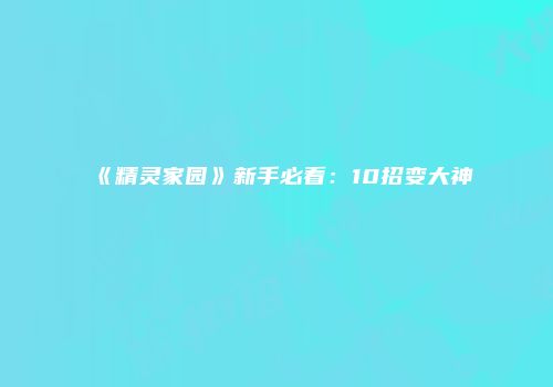 《精灵家园》新手必看：10招变大神