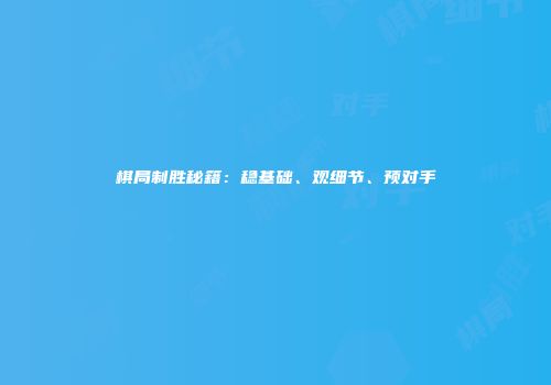 棋局制胜秘籍：稳基础、观细节、预对手