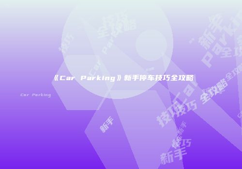 《Car Parking》新手停车技巧全攻略