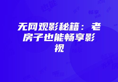 无网观影秘籍：老房子也能畅享影视