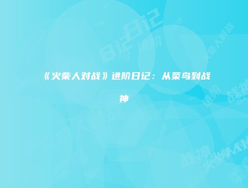 《火柴人对战》进阶日记：从菜鸟到战神