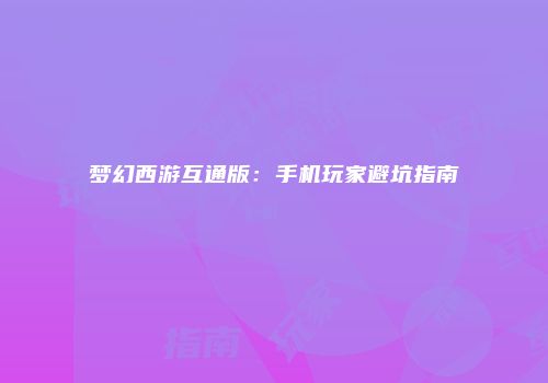 梦幻西游互通版：手机玩家避坑指南