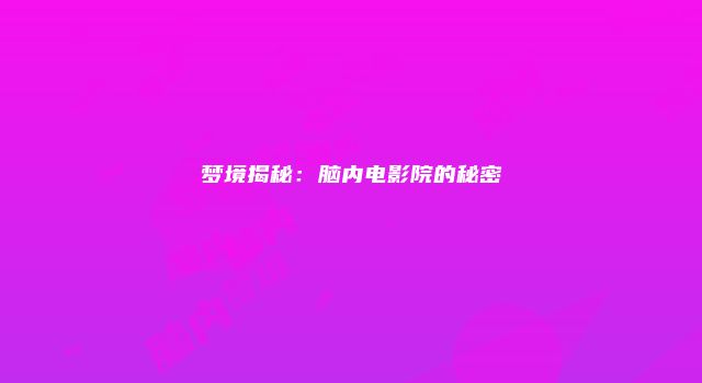 梦境揭秘：脑内电影院的秘密