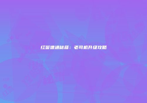红警速通秘籍：老司机升级攻略