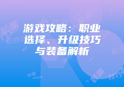 游戏攻略:职业选择、升级技巧与装备解析