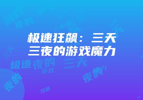 极速狂飙：三天三夜的游戏魔力