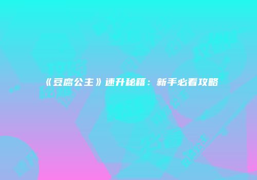 《豆腐公主》速升秘籍:新手必看攻略