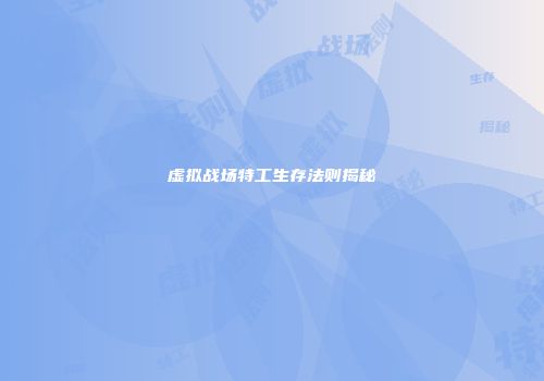虚拟战场特工生存法则揭秘