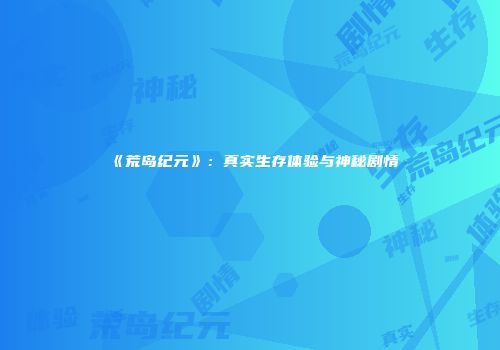 《荒岛纪元》:真实生存体验与神秘剧情