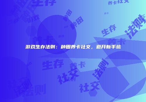 游戏生存法则：种田养卡社交，避开新手坑