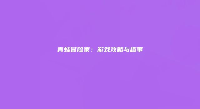 青蛙冒险家：游戏攻略与趣事