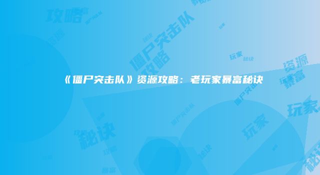 《僵尸突击队》资源攻略：老玩家暴富秘诀