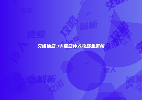 艾诺迪亚3卡尼亚传人攻略全解析