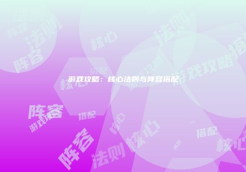 游戏攻略：核心法则与阵容搭配