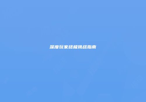 深度玩家终极挑战指南