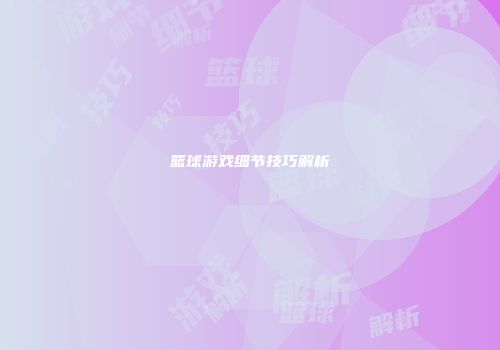 篮球游戏细节技巧解析