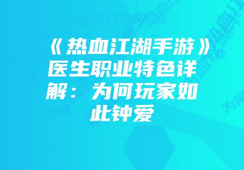《热血江湖手游》医生职业特色详解：为何玩家如此钟爱
