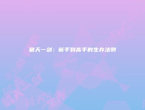 破天一剑：新手到高手的生存法则