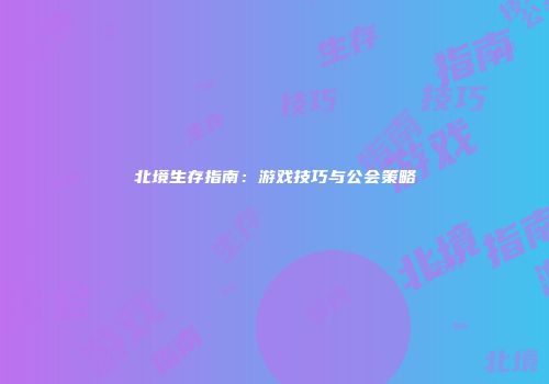 北境生存指南:游戏技巧与公会策略