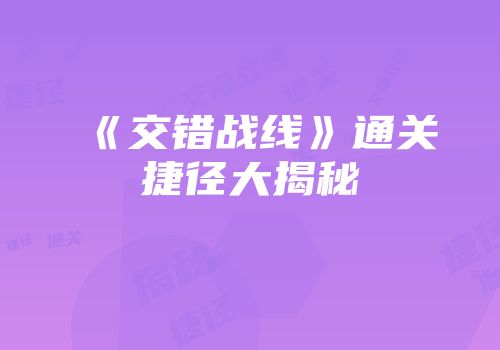 《交错战线》通关捷径大揭秘