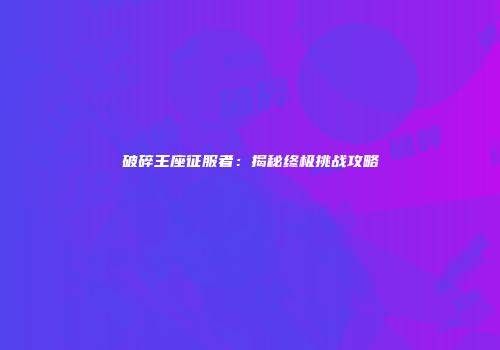 破碎王座征服者:揭秘终极挑战攻略