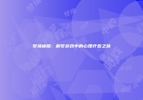 梦境侦探：解梦游戏中的心理疗愈之旅