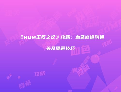 《ROM王权之忆》攻略：血色修道院通关及隐藏技巧
