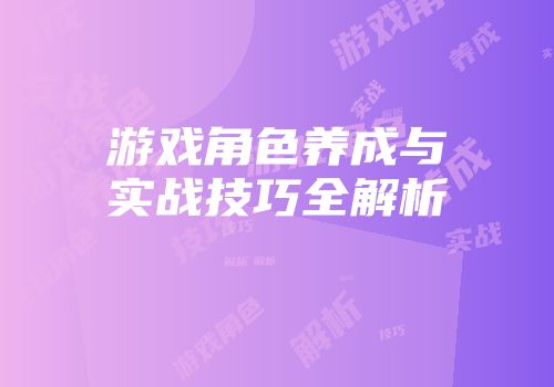 游戏角色养成与实战技巧全解析