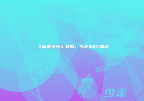 《冰雪王座》攻略：少走80%弯路