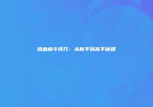 热血格斗技巧：从新手到高手秘籍