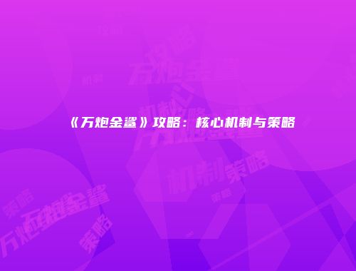 《万炮金鲨》攻略：核心机制与策略