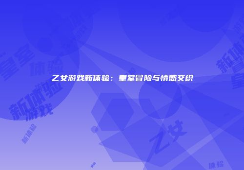 乙女游戏新体验：皇室冒险与情感交织