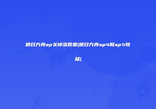 明日方舟ap关掉落数量(明日方舟ap4和ap5收益)