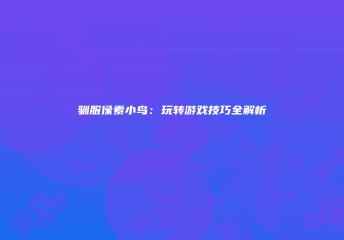 驯服像素小鸟：玩转游戏技巧全解析