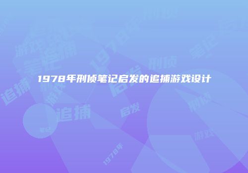 1978年刑侦笔记启发的追捕游戏设计