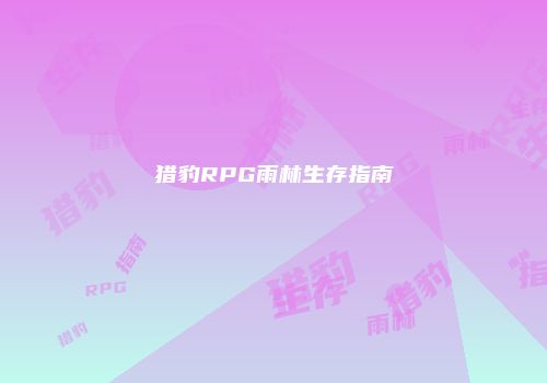 猎豹RPG雨林生存指南
