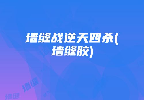 墙缝战逆天四杀(墙缝胶)