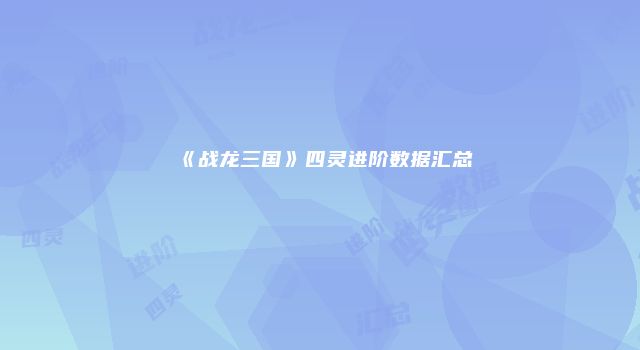 《战龙三国》四灵进阶数据汇总
