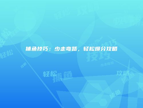 捕鱼技巧：少走弯路，轻松爆分攻略
