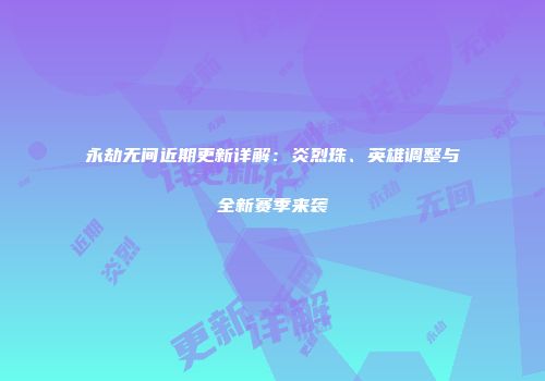 永劫无间近期更新详解：炎烈珠、英雄调整与全新赛季来袭