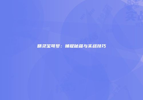 精灵宝可梦：捕捉秘籍与实战技巧