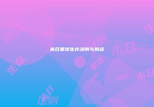 末日星球生存法则与挑战