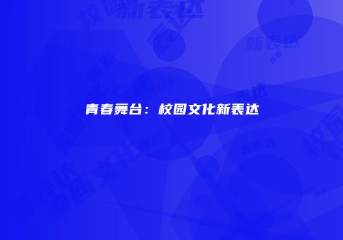 青春舞台：校园文化新表达