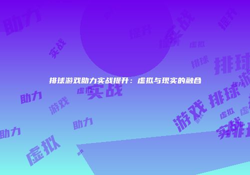 排球游戏助力实战提升：虚拟与现实的融合