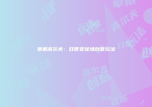 草根高尔夫：日常变球场创意玩法