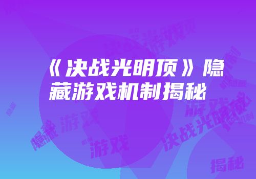《决战光明顶》隐藏游戏机制揭秘
